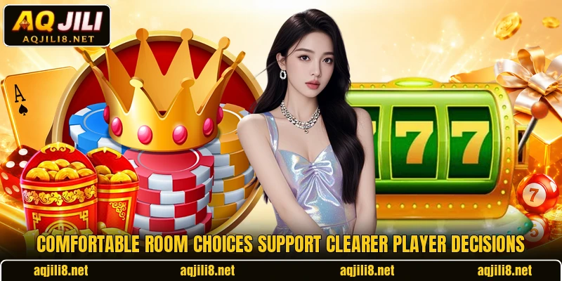 Comfortable room choices support clearer player decisions