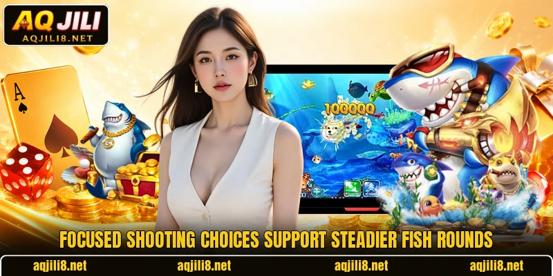 Focused shooting choices support steadier fish rounds Focused shooting choices support steadier fish rounds