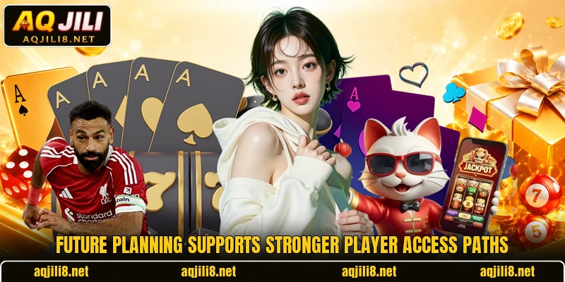 Future planning supports stronger player access paths