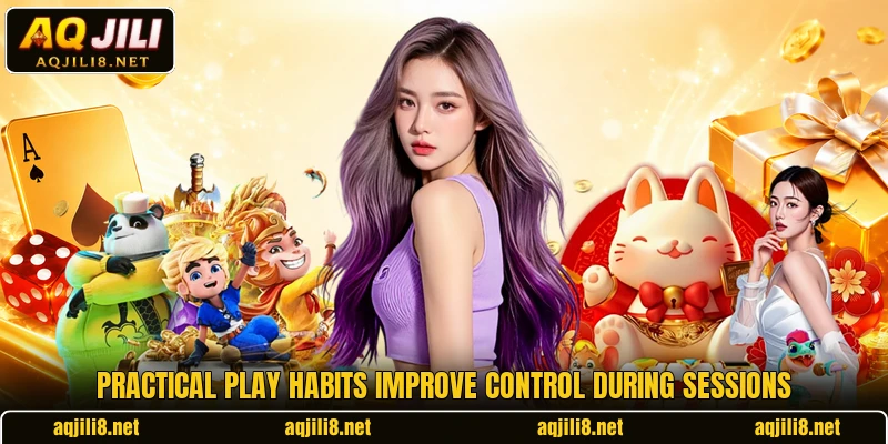 Practical play habits improve control during sessions Practical play habits improve control during sessions
