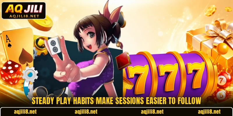 Steady play habits make sessions easier to follow
